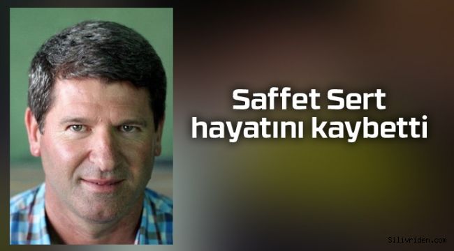 Saffet Sert hayatını kaybetti