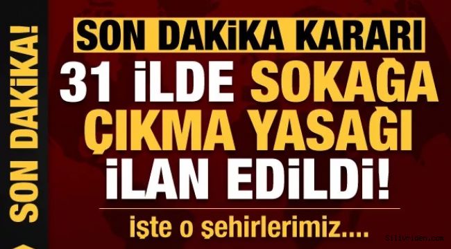 31 ilde sokağa çıkma yasağı ilan edildi!