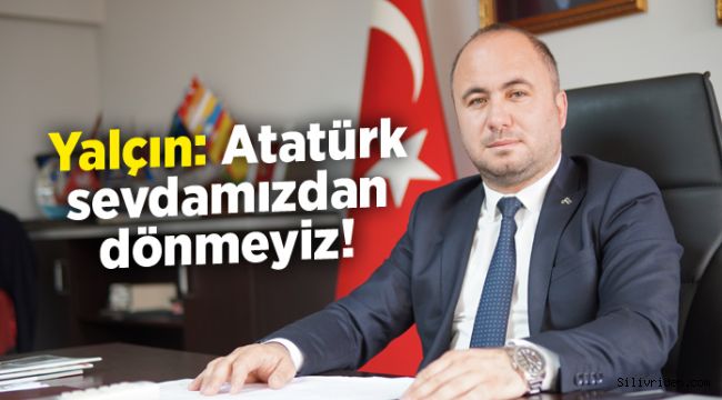 Yalçın: Atatürk sevdamızdan dönmeyiz