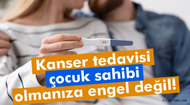 Kanser tedavisi çocuk sahibi olmanıza engel değil! 