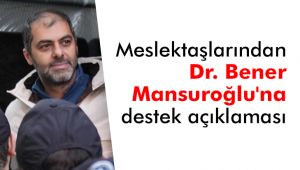 Meslektaşlarından tutuklanan Dr. Bener Mansuroğlu'na destek açıklaması