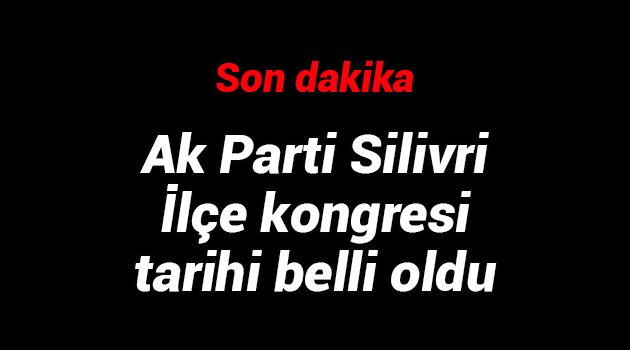 Ak Parti Silivri İlçe kongresi tarihi belli oldu