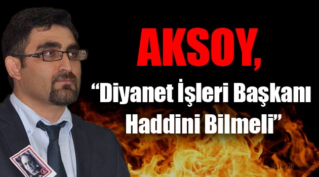 Aksoy, 'Diyanet İşleri Başkanı Haddini Bilmeli'