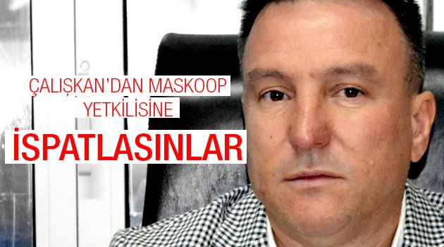 Çalışkan 'ispatlasınlar' dedi