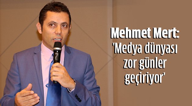 Mert, 'Medya dünyası zor günler geçiriyor'