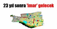 23 yıl sonra 'imar' gelecek