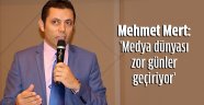 Mert, 'Medya dünyası zor günler geçiriyor'